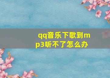 qq音乐下歌到mp3听不了怎么办