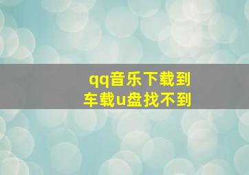 qq音乐下载到车载u盘找不到