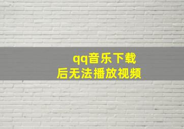 qq音乐下载后无法播放视频