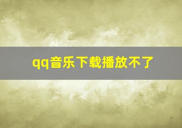 qq音乐下载播放不了