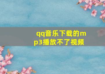 qq音乐下载的mp3播放不了视频