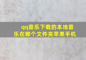 qq音乐下载的本地音乐在哪个文件夹苹果手机