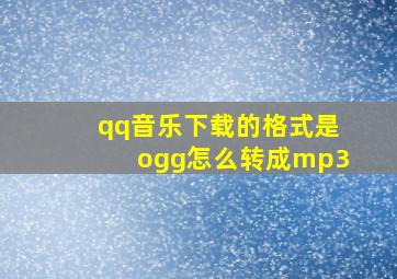 qq音乐下载的格式是ogg怎么转成mp3