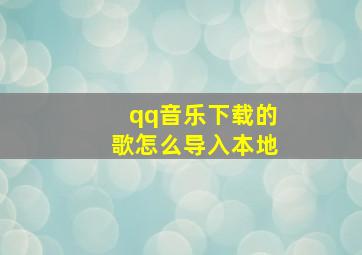 qq音乐下载的歌怎么导入本地