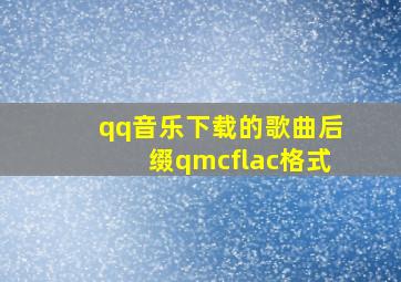 qq音乐下载的歌曲后缀qmcflac格式