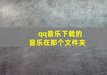 qq音乐下载的音乐在那个文件夹