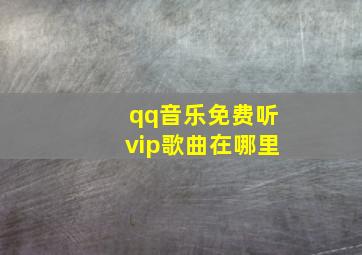 qq音乐免费听vip歌曲在哪里