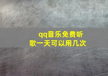 qq音乐免费听歌一天可以用几次