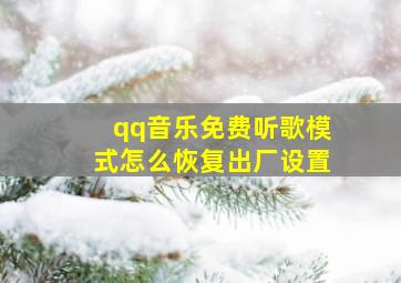 qq音乐免费听歌模式怎么恢复出厂设置