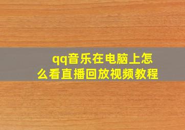 qq音乐在电脑上怎么看直播回放视频教程