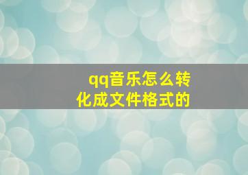 qq音乐怎么转化成文件格式的