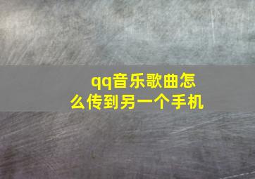 qq音乐歌曲怎么传到另一个手机