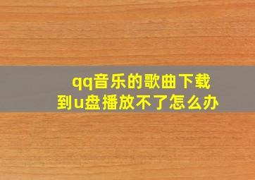 qq音乐的歌曲下载到u盘播放不了怎么办