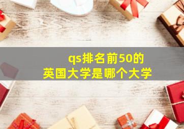 qs排名前50的英国大学是哪个大学