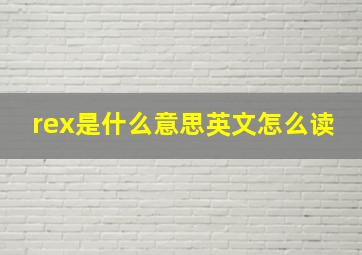 rex是什么意思英文怎么读