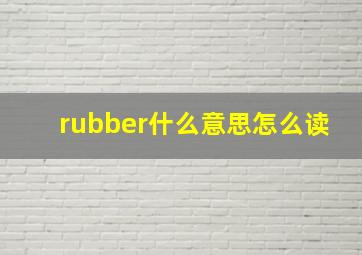 rubber什么意思怎么读