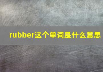 rubber这个单词是什么意思