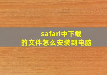 safari中下载的文件怎么安装到电脑