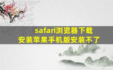 safari浏览器下载安装苹果手机版安装不了