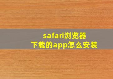 safari浏览器下载的app怎么安装