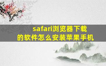 safari浏览器下载的软件怎么安装苹果手机