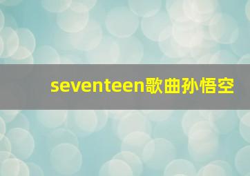 seventeen歌曲孙悟空