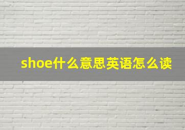 shoe什么意思英语怎么读