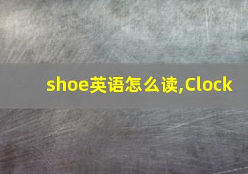 shoe英语怎么读,Clock