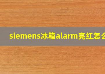 siemens冰箱alarm亮红怎么办