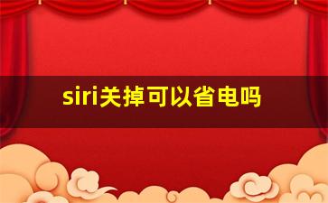 siri关掉可以省电吗