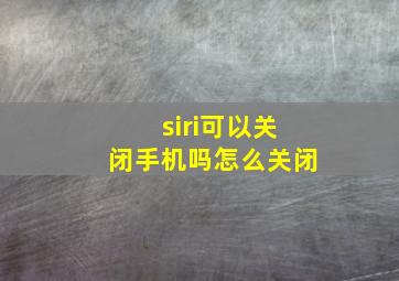 siri可以关闭手机吗怎么关闭