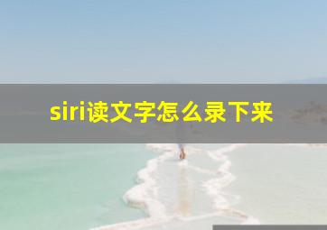 siri读文字怎么录下来