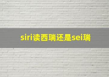 siri读西瑞还是sei瑞