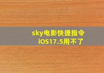 sky电影快捷指令iOS17.5用不了