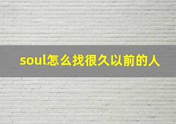 soul怎么找很久以前的人