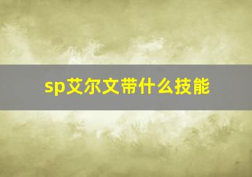 sp艾尔文带什么技能