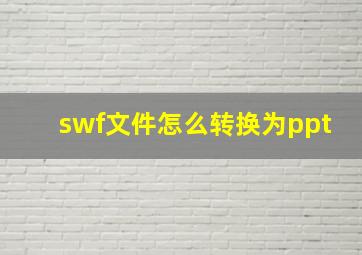 swf文件怎么转换为ppt