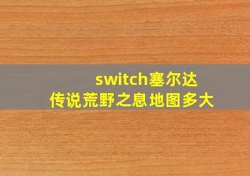 switch塞尔达传说荒野之息地图多大