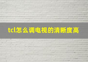 tcl怎么调电视的清晰度高