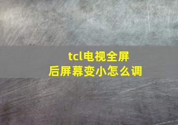 tcl电视全屏后屏幕变小怎么调