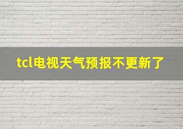 tcl电视天气预报不更新了