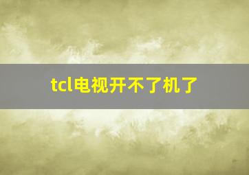 tcl电视开不了机了