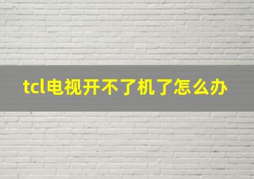 tcl电视开不了机了怎么办