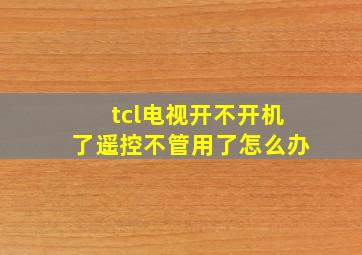 tcl电视开不开机了遥控不管用了怎么办