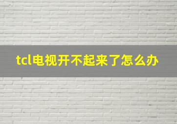 tcl电视开不起来了怎么办