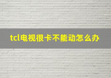 tcl电视很卡不能动怎么办