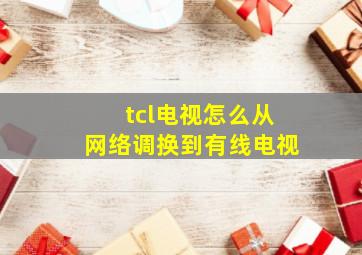 tcl电视怎么从网络调换到有线电视