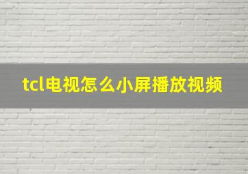 tcl电视怎么小屏播放视频