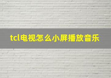 tcl电视怎么小屏播放音乐