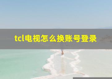 tcl电视怎么换账号登录